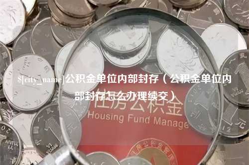 南阳公积金单位内部封存（公积金单位内部封存怎么办理续交）