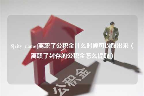 南阳离职了公积金什么时候可以取出来（离职了封存的公积金怎么提取）